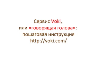 Сервис Voki,
или «говорящая голова»:
пошаговая инструкция
http://voki.com/
 
