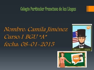 Nombre: Camila Jiménez
Curso:1 BGU “A”
fecha: 08-01-2015
Colegio Particular Francisca de las Llagas
 