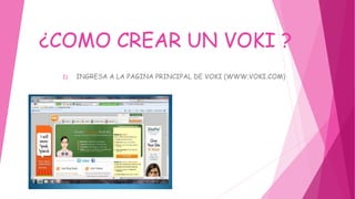 ¿COMO CREAR UN VOKI ?
1) INGRESA A LA PAGINA PRINCIPAL DE VOKI (WWW.VOKI.COM)
 