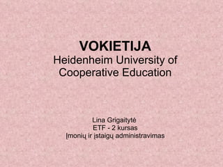 VOKIETIJA Heidenheim  University of Cooperative Education Lina Grigaityt ė  ETF - 2 kursas Įmonių ir įstaigų administravimas 