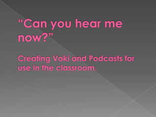 “Can you hear me now?”Creating Voki and Podcasts for use in the classroom. 