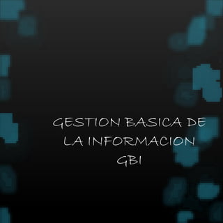 GESTION BASICA DE 
LA INFORMACION 
GBI 
 
