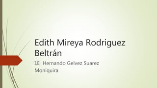 Edith Mireya Rodriguez
Beltrán
I.E Hernando Gelvez Suarez
Moniquira
 
