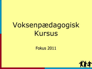 Voksenpædagogisk Kursus Fokus 2011 