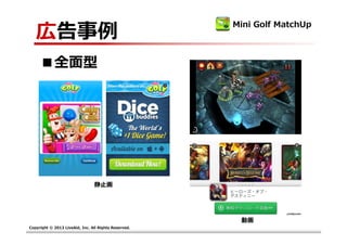 広告事例
                                                      Mini Golf MatchUp



     ■全面型




                                静止画




                                                       動画
Copyright © 2013 LiveAid, Inc. All Rights Reserved.
 