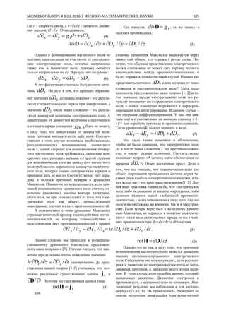 SCIENCES OF EUROPE # 8 (8), 2016 | ФИЗИКО-МАТЕМАТИЧЕСКИЕ НАУКИ 105
где с ‒ скорость света, а =∂z/∂t ‒ скорость движе-
ния зарядов, Н=E∙c. Отсюда имеем:
zyx dDdzgdEdE  э . (4)
Как известно эgdiv D ; та же запись в
частных производных:
zDyDxDdiv zyx  ///D . (5)
Однако в формировании магнитного поля по
частным производным не участвуют те составляю-
щие электрического поля, которые направлены
также как и магнитное поле, поэтому остаётся
только направление по ∂z. В результате получаем:
zzyx dDdDdEdE  . (6)
А это фактически означало бы удвоение вели-
чины zdD . Но дело в том, что принцип образова-
ния значения zdD до знака сложения ‒ это резуль-
тат от статического поля заряда при дивергенции, а
значение zdD после знака сложения ‒ это резуль-
тат от замкнутой величины электрического поля. А
дивергенции от замкнутой величины с получением
плотности заряда смещения см.эj быть не может,
в силу того, что дивергенция от замкнутой вели-
чины (ротора) математически даёт ноль. Соответ-
ственно в этом случае возникала двойственность
(неоднозначность) возникновения магнитного
поля. С одной стороны для возникновения замкну-
того магнитного поля требовалось движение кон-
кретных электрических зарядов, а с другой стороны
для возникновения того же замкнутого магнитного
поля требовалось переменное замкнутое электриче-
ское поле, которое самих электрических зарядов в
принципе дать не могло. Соответственно этот пара-
докс и являлся причиной неверия в уравнения
Максвелла. Однако он легко разрешается, если при-
чиной возникновения магнитного поля считать из-
менение (движение) именно вектора электриче-
ского поля, но при этом исходить из того, что элек-
трическое поле как объект, принадлежащий
мирозданию, состоит из двух противоположностей.
В соответствии с этим уравнение Максвелла
отражает типичный пример взаимодействия проти-
воположностей, по которому взаимодействие в
виде сложения двух противоположностей с правой
стороны уравнения Максвелла выражается через
замкнутый обмен, что отражает ротор слева. По-
нятно, что обычное представление электрического
поля в одном виде не может дать картину полного
взаимодействия между противоположностями, и
будет отражать только частный случай. Однако как
представить значения zdD слева и справа от знака
сложения в противоположном виде? Здесь надо
вспомнить предложенную нами теорию [1, 2] и то,
что значение заряда электрического поля это ре-
зультат изменения по координатам электрического
поля, а всякое изменение выражается в дифферен-
цировании или интегрировании. В данном случае ‒
это операция дифференцирования. У нас она свя-
зана ещё и с умножением на мнимую единицу i=(‒
1)1/2
как атрибута перехода в противоположность.
Тогда уравнение (4) можно записать в виде:
ztyx dDdDidEdE  . (7)
Мы здесь также поменяли и обозначение,
чтобы не было сомнения, что электрическое поле
до и после знака сложения ‒ это противоположно-
сти, и имеют разные величины. Соответственно
возникает вопрос: «А почему взято обозначение по
времени tdD ?» Ответ достаточно прост. Дело в
том, что мы считаем, что электрическое поле как
объект мироздания принадлежит своими двумя ча-
стями двум глобальным противоположностям, а та-
ких всего две ‒ это пространство и время [1, 2]. Лю-
бая иная трактовка означала бы, что электрическое
поле либо независимо от нашего мироздания, либо
целиком является одной глобальной противопо-
ложностью, ‒ а это невозможно в силу того, что это
поле изменяется как во времени, так и в простран-
стве. Если теперь вернуться к исходному уравне-
нию Максвелла, не переходя к понятию электриче-
ского тока в виде движущегося заряда, то мы в част-
ных производных при dy=dx=dz=c∙dt получим
tDzDicHH ztxyyx  //// . (8)
Иными словами мы приходим к усовершен-
ствованному уравнению Максвелла, предложен-
ному нами впервые в [3]. Отсюда следует, что дви-
жение заряда эквивалентно появлению значения
zDic t  / и tDz  / одновременно. До пред-
ставления нашей теории [1-3] считалось, что воз-
можно раздельное существование членов эj и
t /D . Поэтому и существовали записи типа:
rot эjH  (9)
или
t /rot DH (10)
Однако это не так, в силу того, что причиной
возникновения магнитного поля является движение
именно нескомпенсированного электрического
поля. Собственно это можно увидеть, если рассмат-
ривать движение не электронов относительно непо-
движных протонов, а движение всего атома цели-
ком. В этом случае атом подобен камню, который
испытывает движение. Движение электронов и
протонов есть, а магнитное поле не возникает. Ана-
логичный результат мы наблюдаем и для частных
формул (2) и (10). Их правильность проверяют на
основе получения движущейся электромагнитной
 