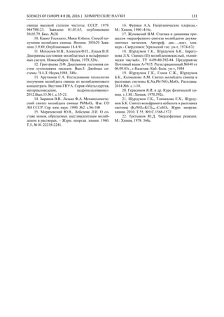 SCIENCES OF EUROPE # 8 (8), 2016 | ХИМИЧЕСКИЕ НАУКИ 131
свинца высокой степени чистоты. СССР. 1979.
944798123. Заявлено 01.03.65, опубликовано
30.05.79. Бюл. №20.
10. Какио Тосихито, Мики Кэйити. Способ по-
лучения молибдата свинца. Япония. 393629 Заяв-
лено 5.9.89, Опубликовано 18.4.91.
11. Мохосоев М.В., Алексеев Ф.П., Луцык В.И.
Диаграммы состояния молибдатных и вольфрамат-
ных систем. Новосибирск: Наука, 1978.328с.
12. Григорьева Л.Ф. Диаграммы состояния си-
стем тугоплавких оксидов. Вып.5. Двойные си-
стемы. Ч.4.Л.:Наука,1988. 348с.
13. Арутюнов С.А. Исследование технологии
получения молибдата свинца из молибденитового
концентрата. Вестник ГИУА. Серия «Металлургия,
материаловедение, недропользование».
2012.Вып.15.№1. с.15-21.
14. Зырянов В.В.. Лазько Ф.А. Механохимиче-
ский синтез молибдата свинца PbMoO4. Изв. СО
АН СССР. Сер. хим. наук. 1990. №2. с.96-100
15. Морачевский Ю.В., Лебедева Л.И. О со-
ставе ионов, образуемых шестивалентным молиб-
деном в растворах. – Журн. неорган. химии. 1960.
Т.5, №10. 22238-2241.
16. Фурман А.А. Неорганические хлориды.-
М.: Химия, 1980.-416с.
17. Жуковский В.М. Статика и динамика про-
цессов твердофазного синтеза молибдатов двухва-
лентных металлов. Автореф. дис….докт. хим.
наук.- Свердловск: Уральский гос. ун-т, 1974-67с.
18. Шурдумов Г.К., Шурдумов Б.К., Барагу-
нова Л.Х. Свинец (II) молибденовокислый, «хими-
чески чистый». ТУ 6-09-40-392-84. Предприятие
Почтовый ящик А-7815. Регистрационный №848 от
06.09.85г., г.Нальчик: Каб.-Балк. ун-т, 1984
19. Шурдумов Г.К., Гонов С.Ж., Шурдумов
Б.К., Калмыкова А.М. Синтез молибдата свинца в
расплавах системы K,Na,Pb//NO3,MoO4. Расплавы.
2014.№6. с.1-10.
20. Герасимов Я.И. и др. Курс физической хи-
мии. т.1.М.: Химия, 1970.592с.
21. Шурдумов Г.К., Тлимахова Е.Х., Шурду-
мов Б.К. Синтез вольфрамата кобальта в расплавах
системы (K2WO4-KCl)эвт.-СoSO4. Журн. неорган.
химии. 2010. Т.55. №9.С.1568-1572
22. Третьяков Ю.Д. Твердофазные реакции.
М.: Химия, 1978. 360с.
 