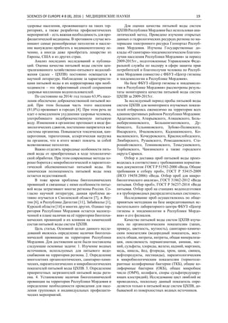 SCIENCES OF EUROPE # 8 (8), 2016 | МЕДИЦИНСКИЕ НАУКИ 19
здоровье населения, проживающего на таких тер-
риториях, а также разработка профилактических
мероприятий – есть важная необходимость для про-
филактической медицины. В противном случае воз-
никают самые разнообразные патологии и населе-
ние вынуждено прибегать к медикаментозному ле-
чению, а иногда даже приобретать лекарство из
Европы, США и из других стран.
Анализ последних исследований и публика-
ций. Оценка качества питьевой воды систем цен-
трализованного хозяйственно-питьевого водоснаб-
жения (далее - ЦХПВ) постоянно освещается в
научной литературе. Наблюдение за характеристи-
ками питьевой воды и их корректировка при необ-
ходимости – это эффективный способ сохранения
здоровья миллионам водопользователей.
По состоянию на 2014г год только 63,9% насе-
ления обеспечено доброкачественной питьевой во-
дой. При этом большая часть этого населения
(81,0%) проживает в городах [4]. При этом речь не
идет о немедленном ухудшении здоровья человека,
употребившего недоброкачественную питьевую
воду. Изменения в организме протекают в виде фи-
зиологических сдвигов, постепенно напрягются все
системы организма. Повышается токсическая, кан-
церогенная, тератогенная, аллергическая нагрузка
на организм, что в итоге может повлечь за собой
всевозможные патологии.
Важно отделять природные особенности пить-
евой воды от приобретенных в ходе технологиче-
ской обработки. При этом современные методы хо-
рошо борются с микробиологической и паразитоло-
гической обсемененностью питьевой воды. Но
химическая полноценность питьевой воды пока
остается недостижимой.
В тоже время проблемы биогеохимических
провинций и связанные с ними особенности питье-
вой воды затрагивают многие регионы России. Со-
гласно научной литературе, данная проблема ак-
тивно изучается в Смоленской области [7], в Яку-
тии [6], в Республике Дагестан [11], Забайкалье [1],
Курской области [14] и многих других. Однако тер-
ритория Республики Мордовия остается малоизу-
ченной в плане наличия на её территории биогеохи-
мических провинций и их влияния на химический
состав питьевой воды систем ЦХПВ.
Цель статьи. Основной целью данного иссле-
дований являлось определение наличия биогеохи-
мической провинции на территории Республики
Мордовия. Для достижения цели были поставлены
следующие основные задачи: 1. Изучение водных
источников, используемых для питьевого водо-
снабжения на территории региона. 2. Определение
многолетних органолептических, санитарно-хими-
ческих, паразитологических и микробиологических
показателей питьевой воды ЦХПВ. 3. Определение
приоритетных загрязнителей питьевой воды реги-
она. 4. Установление наличия биогеохимической
провинции на территории Республики Мордовия и
определение необходимости проведения для насе-
ления групповых и индивидуальных профилакти-
ческих мероприятий.
Для оценки качества питьевой воды систем
ЦХПВ Республики Мордовия был использован ана-
литический метод. Проведено изучение открытых
данных о гидрологических ресурсах региона по ма-
териалам электронного ресурса Геопортал Респуб-
лики Мордовия. Изучены Государственные до-
клады «О санитарно-эпидемиологическом благопо-
лучии населения Республики Мордовия» за период
2009-2015гг., подготовленные Управлением Феде-
ральной службы по надзору в сфере защиты прав
потребителей и благополучия человека по Респуб-
лике Мордовия совместно с ФБУЗ «Центр гигиены
и эпидемиологии в Республике Мордовия».
На базе ФБУЗ «Центр гигиены и эпидемиоло-
гии в Республике Мордовия» рассмотрены резуль-
таты мониторинга качества питьевой воды систем
ЦХПВ за 2009-2015гг.
За исследуемый период пробы питьевой воды
систем ЦХПВ для мониторинга изучаемых показа-
телей отбирались ежемесячно на территории всех
административных районов Республики Мордовия:
Ардатовского, Атюрьевского, Атяшевского, Боль-
шеберезниковского, Большеигнатовского, Ду-
бенксого, Есльниковского, Зубово-Полянского,
Инсарского, Ичалковского, Кадошкинского, Ко-
вылкинского, Кочкуровского, Краснослободского,
Лямбирского, Рузаевского, Ромодановского, Ста-
рошайговского, Темниковского, Теньгушевского,
Торбеевского, Чамзинского а также городского
округа Саранск.
Отбор и доставка проб питьевой воды произ-
водилась в соответствии с требованиями норматив-
ных документов: ГОСТ Р 51592-2000 «Вода. Общие
требования к отбору проб», ГОСТ Р 53415-2009
(ИСО 19458:2006) «Вода. Отбор проб для микро-
биологического анализа», ГОСТ 31862-2012 «Вода
питьевая. Отбор проб», ГОСТ Р 56237-2014 «Вода
питьевая. Отбор проб на станциях водоподготовки
и в трубопроводных распределительных системах».
Исследование проб осуществлялось по обще-
принятым методикам на базе аккредитованных ис-
пытательного лабораторного центра ФБУЗ «Центр
гигиены и эпидемиологии в Республики Мордо-
вия» и его филиалов.
Качество питьевой воды систем ЦХПВ изуча-
лось по органолептическим показателям (запах,
привкус, цветность, мутность), санитарно-химиче-
ским показателям (водородный показатель, жест-
кость общая, нитраты, нитриты, общая минерализа-
ция, окисляемость перманганатная, аммиак, маг-
ний, сульфаты, хлориды, железо, кадмий, марганец,
медь, никель, йод, фториды, хром, цинк, свинец,
нефтепродукты, пестициды), паразитологическим
и микробиологическим показателям (термотоле-
рантные колиформные бактерии (ТКБ), общие ко-
лиформные бактерии (ОКБ), общее микробное
число (ОМЧ), колифаги, споры сульфитредуциру-
ющих клостридий). Исследование цист лямблий не
проводилось, поскольку данный показатель опре-
деляется только в питьевой воде систем ЦХПВ, до-
бываемой из поверхностных водных источников.
 