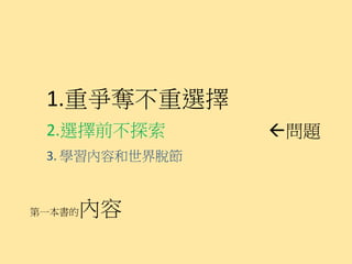 1.重爭奪不重選擇
 2.選擇前不探索       問題
 3. 學習內容和世界脫節



第一本書的   內容
 