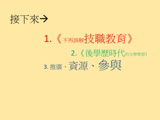 接下來

   1.《不再誤解技職教育》
       2.《後學歷時代的大學學習》
   3. 推廣、資源、   參與
 