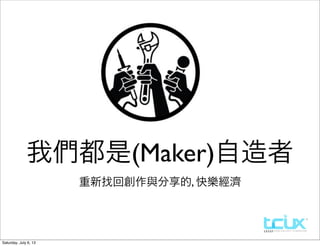 重新找回創作與分享的, 快樂經濟
我們都是(Maker)自造者
Saturday, July 6, 13
 