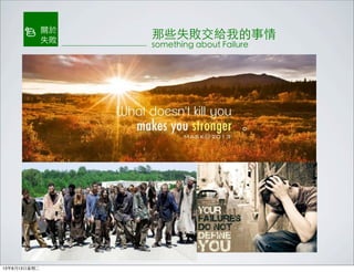 那些失敗交給我的事情
something about Failure
關於
失敗
13年8月13日星期二
 