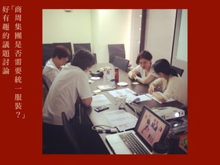好
有
趣
的
議
題
討
論
「商
周
集
團
是
否
需
要
統
一
服
裝
？」
 