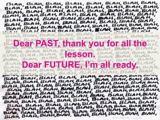 Dear PAST, thank you for all the
lesson.
Dear FUTURE, I’m all ready.
 