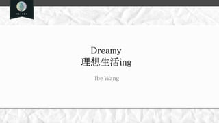 Dreamy
理想生活ing
Ibe Wang
 
