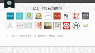 已合作的新創團隊
 接洽中：小姿女孩的下午茶、放泥就可、TAAZE、好時光
 