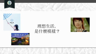 理想生活，
是什麼模樣？
理想大地？
理想情人？
 
