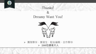 Thanks!
&
Dreamy Want You!
 團隊夥伴、實習生、駐站編輯、合作夥伴
 200位讀者大人
 