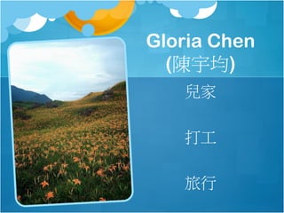 Gloria Chen
(陳宇均)
兒家
打工
旅行

 