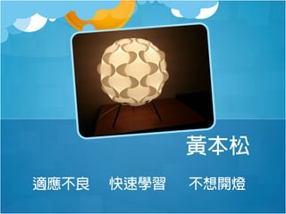 黃本松
適應不良

快速學習

不想開燈

 