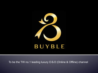 To be the TW no.1 leading luxury O＆O (Online & Offline) channel

 