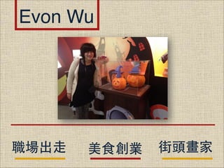 Evon Wu

職場出⾛走

美⻝⾷食創業

街頭畫家

 