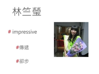 林竺瑩
# impressive
#傳遞
#卻步

 