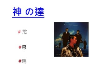 神 の達
#憨
#呆
#跩

 