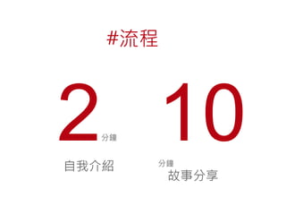 #流程

2 10
分鐘

自我介紹

分鐘

故事分享

 