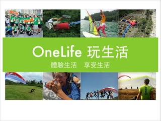 OneLife 玩⽣生活
體驗⽣生活　享受⽣生活

 