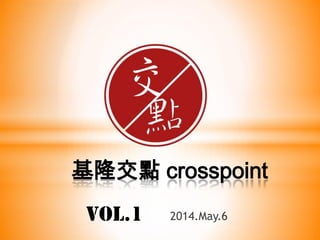 基隆交點 crosspoint
2014.May.6VOL.1
 