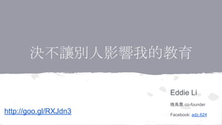 決不讓別人影響我的教育
Eddie Li
晚鳥票 co-founder
Facebook: adz.624
http://goo.gl/RXJdn3
 