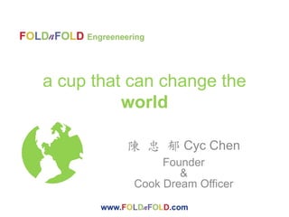 a cup that can change the
world
陳 忠 郁 Cyc Chen
Founder
&
Cook Dream Officer
 