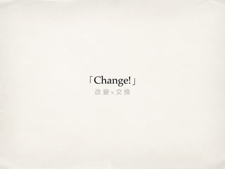 「Change!」
改 變 x 交 換
 