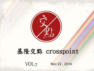 基隆交點crosspoint 
VOL.7 Nov 22 , 2014 
 