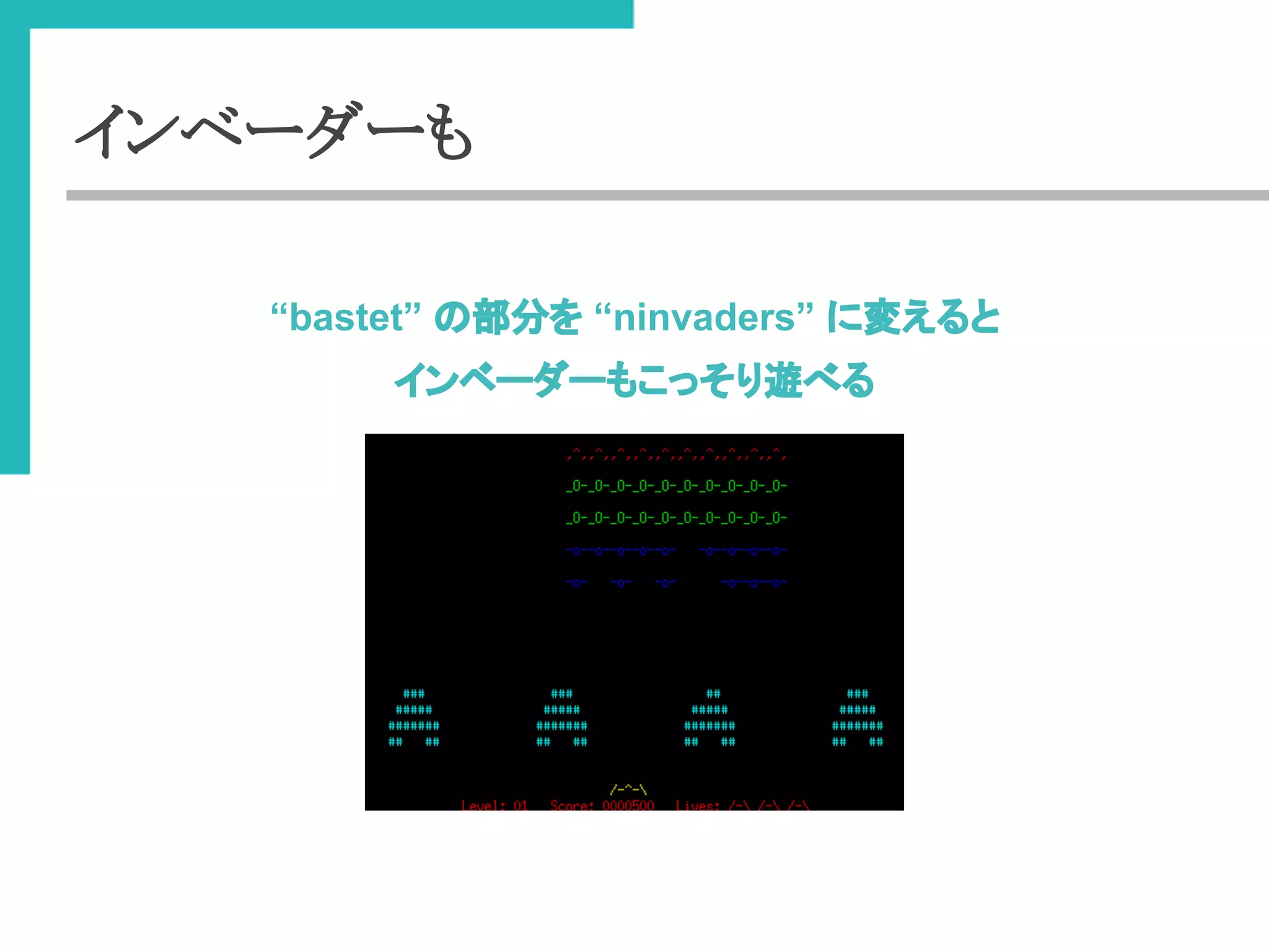 インベーダーも 
“bastet” 䛾㒊ศ䜢 “ninvaders” 䛻ኚ䛘䜛䛸 
䜲䞁䝧䞊䝎䞊䜒䛣䛳䛭䜚㐟䜉䜛 
 