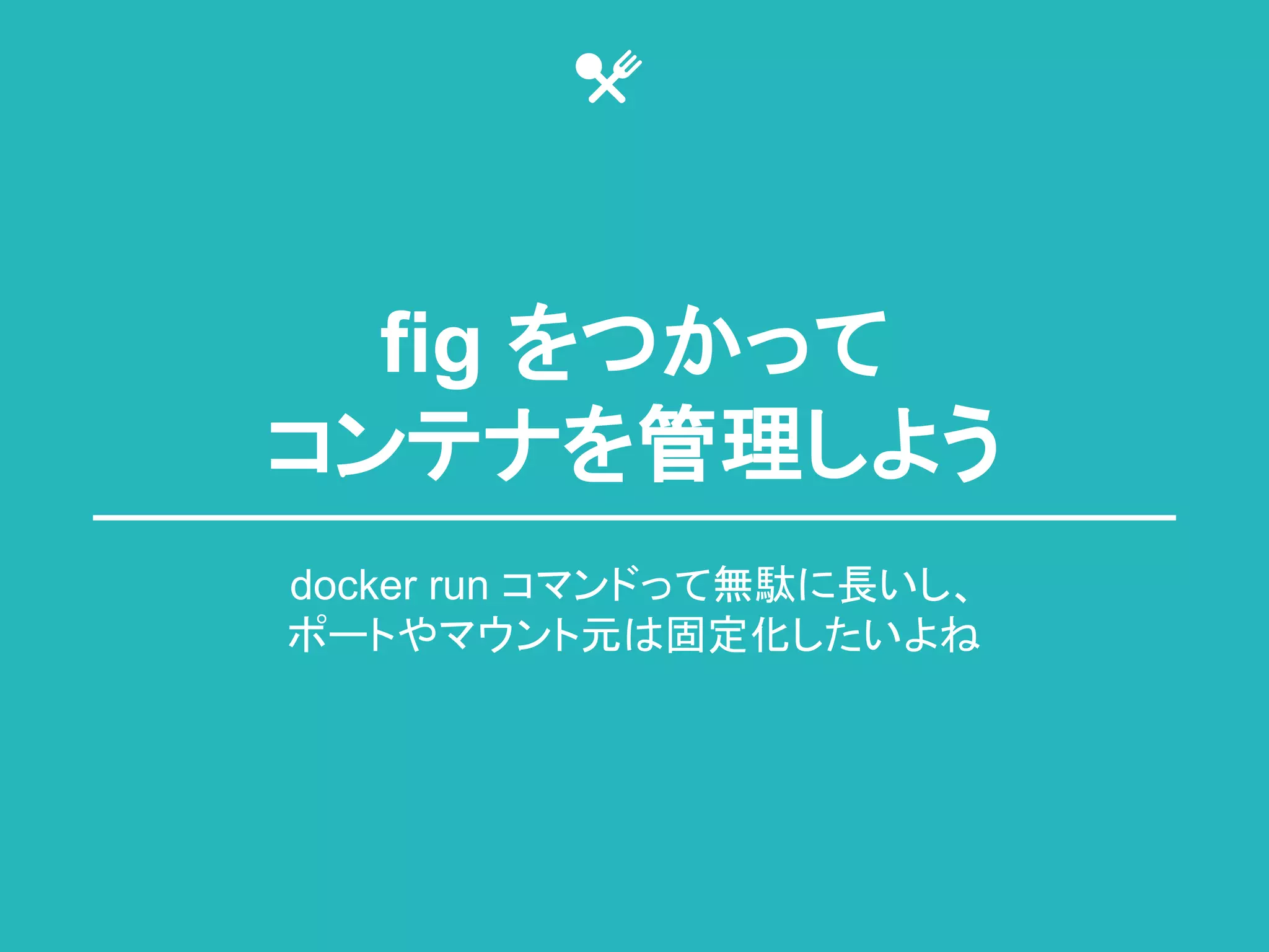 fig 䜢䛴䛛䛳䛶 
䝁䞁䝔䝘䜢⟶⌮䛧䜘䛖 
docker run 䝁䝬䞁䝗䛳䛶↓㥏䛻㛗䛔䛧䚸 
䝫䞊䝖䜔䝬䜴䞁䝖ඖ䛿ᅛᐃ໬䛧䛯䛔䜘䛽 
 