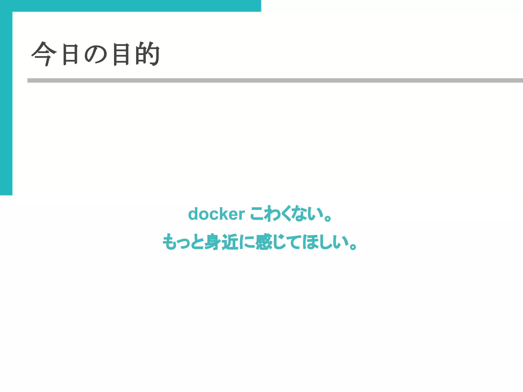 今日の目的 
docker 䛣䜟䛟䛺䛔䚹 
䜒䛳䛸㌟㏆䛻ឤ䛨䛶䜋䛧䛔䚹 
 