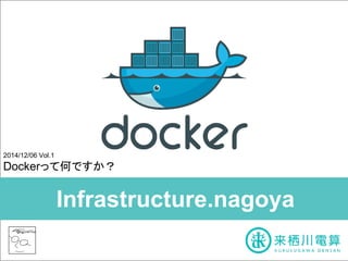 2014/12/06 Vol.1 
Docker䛳䛶ఱ䛷䛩䛛䠛 
Infrastructure.nagoya 
 
