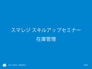 スマレジ スキルアップセミナー
在庫管理
 