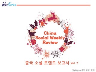 China
Social Weekly
Review
중국 소셜 트렌드 보고서 Vol. 7
Weikorea 무단 복제 금지
 