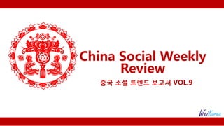 China Social Weekly
Review
중국 소셜 트렌드 보고서 VOL.9
 