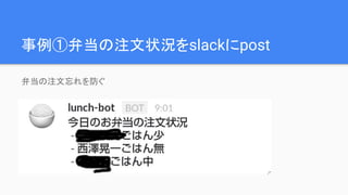事例①弁当の注文状況をslackにpost
弁当の注文忘れを防ぐ
 