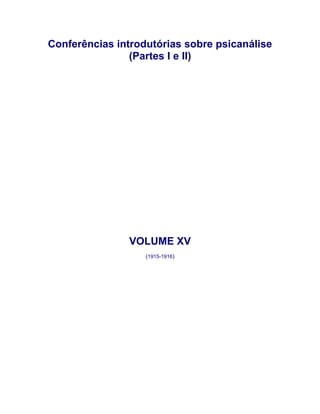 Conferências introdutórias sobre psicanálise
(Partes I e II)
VOLUME XV
(1915-1916)
 