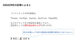 GIGAZINEの記事によると
『シマンテックのPKI事業は
Thawte、VeriSign、Equifax、GeoTrust、RapidSSL
などのブランド名で認証局を運営しており、
認証局としては30％以上のシェアを持つ大手』
30%の市場シェアを持つ認証局の証明書を無効化しちまうんかーい
ｶﾞｸ((( ;ﾟДﾟ)))ﾌﾞﾙ
 