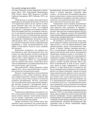 The scientific heritage No 45 (2020) 9
что может объяснить генезис природных углеводо-
родов. [Жузе, 1981; Леменовский, Баграташвили,
1999; Галкин, Лунин, 2005; Залепугин и др.2006;
Горбатый, Бондаренко, 2007; Соболева, 2013 и др.
работы].
Свойства воды в условиях выше критических
параметров (во флюидной фазе) резко отличаются
от её привычных свойств до них, причем в значи-
тельно большей мере, чем для других веществ.
Если при нормальных Р и Т вода – это полярный
растворитель, то как флюид она становится практи-
чески неполярной средой и сильнейшим окислите-
лем. У неё меняется структура водородных связей,
вследствие чего растет диэлектрическая проницае-
мость, электропроводность и ионное произведение,
что определяет электрические, магнитные и другие
свойства среды с SСН2О. Судя по всему, именно это
есть причина множества молний, сопровождающих
извержения, а также наэлектризованности атмо-
сферы и огней святого Эльма на судах, попавших
под пеплопад.
Необходимо подчеркнуть, что свойства вод-
ного флюида не дают ему возможность быть пла-
стовым или межпластовым текучим компонентом
горных пород подобно водным растворам. Он ак-
тивно вступит с ними в реакции, то есть не сможет
«мирно» мигрировать. Место его существования,
даже не слишком длительного, должно быть доста-
точно изолированным, и условия вулканического ка-
нала, судя по всему, здесь подходят.
Зная свойства SСF, можно предвидеть, каким
образом SСН2О будет взаимодействовать с распла-
вом силикатов в вулканическом канале:
Известно, что растворимость воды в силикатах
– ограничена, но SСН2О может смешаться с распла-
вом в любых количествах: таково его свойство. При
этом сам SСН2О будет иметь и какое-то количество
силикатов растворенными. Поэтому существова-
ние в вулканическом канале при высоких парамет-
рах расплава силикатов с растворенной водой и
SСН2О с растворенными силикатами не лимитиру-
ется отношением Н2О/силикаты (где Н2О - общая
вода).
Теоретическое обоснование возможности лю-
бого соотношения Н2О/силикаты в вулканическом
канале является важным геологическим выводом,
так как снимает ограничение количества воды в
связи с магматическими расплавами.
Требует уточнения и само понятие магма. Тра-
диционно магма понимается как силикатный рас-
плав с растворенными летучими. Но этот расплав с
растворенными летучими может быть еще и пере-
мешен с водным флюидом. Структура такой
«смеси» ‒ не вполне ясна. По-видимому, расплав и
флюид сосуществуют в канале в виде вытянутых по
ходу движения молекулярных кластеров («капель»)
силикатов и воды разной величины, которые могут
еще и двигаться относительно друг друга.
Современные модели мощных вулканических
взрывов, начиная еще с гипотезы Верхугена сере-
дины прошлого века, связывают их причины с
накоплением в апикальной части канала диффунди-
рующих через расплав пузырьков бывшего раство-
ренного газа. Например, согласно Ю.Слёзину[2001]
задачаописания процессаизвержения сводится «копи-
саниюпотокадегазирующейсямагмывканалевулкана
под действием перепада давлений».
Но возможен и другой механизм. Более веро-
ятной причиной взрывов представляется фазовый
переход «SСН2O→газ». Он хорошо объясняет серию
предшествующих взрыву последовательных про-
цессов. А именно: хорошее смешение расплава с
SСН2O, возникновение с фазовым переходом газов
сразу во всём объеме такой «смеси», вспенивание и
диспергация материала канала в мельчайшие ча-
стицы, резкое их охлаждение (из-за расширения!),
отвердение и выброс в напорной газовой струе си-
ликатного материала в виде пеплов и пемз. Внешне
процесс подобен кипению расплава. Магма дро-
бится возникающими во всей её массе газами в
пену, рвется в пудру, превращается в пористые
бомбы и т.п. При такой модели для взрыва не тре-
буется предварительного перехода газов из раство-
ренного состояния в свободное, энергии на подъем
сквозь вязкий расплав, времени и места для накоп-
ления газов, а также и очагов как мест их аккумуля-
ции. Кстати, очаги только предполагаются по гео-
физическим аномалиям, но их существование, как
и их функциональная необходимость, однозначно
не доказаны. Более того - всесторонним обследова-
нием мощнейшего вулкана Камчатки Ключевской
сопки [Озеров 2019] промежуточные очаги обнару-
жены не были.
Критическая температура существования водного
флюида (+374ºС) не столь велика: вулканические про-
дукты, даже на поверхности, имеют значительно более
высокие температуры, поэтому управляющим пара-
метром фазового состояния Н2О в канале чаще будет Р,
с падением которого флюиды превратятся в газы, а си-
ликатный расплав – вспенится. На диаграмме рис.1 фи-
гуративная точка из области «supercritical» переме-
стится вниз в поле газа.
 