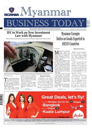 mmbiztoday.com

MYANMAR’S FIRST BILINGUAL BUSINESS JOURNAL

IFC to Work on New Investment
Law with Myanmar
Effort aimed at generating investment and improving business environment

January 2-8, 2014 | Vol 2, Issue 1

Myanmar Exempts
Duties on Goods Exported to
ASEAN Countries
Kyaw Min

Myanmar Summary

M
Sukree Sukplang/Reuters

yanmar has exempted
custom duties on
goods meeting origin
criteria that are exported to
member countries of the Association of Southeast Asian
Nations (ASEAN).
If the goods, included in the

International Finance Corporation (IFC), the World Bank Group’s private sector lending arm, said it will work with the Myan-

Phyu Thit Lwin

T

he International Finance
Corporation (IFC) said it
will work with the government on a new investment
law and regulations to improve
protection for both foreign and
domestic investors.
The World Bank Group’s
private sector lending arm said

that the new law, by combining
the two existing separate laws
for local and foreign investors,
aims to create a level playing
The new law will streamline
investment approval procedures and promote a business
enabling environment, IFC
said.
Contd. P 6...

Myanmar Summary

tjynfjynfqdkif&m b@ma&;ydkif;qdkif
&maumfydka&;&Sif;rS (IFC) rS ajymMum;
csuft& tqdkygaumfydka&;&Sif;taejzifh
jynfwGif;ESifh jynfy&if;ESD;jr§KyfESHolr sm;
twGuf tumtuG,fay;rItajctae
rsm; wdk;wufvmap&eftwGuf &if;ESD;
jr§KyfESHrIOya'opfESifh pnf;rsOf;pnf;urf;
Contd. P 6...

the origin criteria of receptive
items while exporting to ASEAN
member countries, the goods
will be given exemption from
custom duties as the products
of origin countries, according to
state-run media the New Light
of Myanmar.
The origin criteria of a list
of 2,652 items are available
at the Ministry of Commerce
website. The move aims to enable Myanmar import-export
entrepreneurs to boost trading
with regional countries, the
ministry said.
According to the Harmonized
clature,

an

internationally

Contd. P 7...

jrefrmEdiirS ta&SUawmiftm&StzGUJ 0if
k f H
EdkifiHr sm;odkY ukefpnfr sm; wifydkY&mwGif
taumufceuif;vGwciukd ay;cJNh yjD zpf
G f
f G hf
aMumif; od&Ny;D rlvpHcsepñe;f owfrwf
df H T
S
csufr sm;ESifh udkufnDap&rnf[kvnf;
od&onf/
ta&SUawmiftm&StzGJU0ifEdkifiHr sm;odkY
wifydkYrnfh ukefpnfrsm;taejzifh rlv
pHcsdefpHñTef;owfrSwfcsufrsm;ESifhtnD
taumufcGefuif;vGwfcGifh&&Sdonfh ukef
pnfpm&if;wGif yg0ifcvQif taumufcef
hJ
G
uif;vGwciukd &&SrnfjzpfaMumif;vnf;
f G hf
d
New Light of Myanmar rS owif;
azmfjycsuft& od&onf/
pD;yGm;a&;ESifh ul;oef;a&mif;0,fa&;
owif;0ufbfqdkufwGif taumufcGef
uif;vGwfcGifh&&Sdonfh ukefpnfaygif;
2652 ck pHcsdefpHñTef;rsm;owfrSwf
csufrsm;udk od&SdEdkifaMumif; od&onf/
,ck t aumuf c G e f u if ; vG w f c G i f h t m;
jyKvkyfay;jcif;onf jrefrmoGif;ukefydkYukefpGefYOD;wDxGifvkyfief;&Sifrsm;tm;
Contd. P 7...

 
