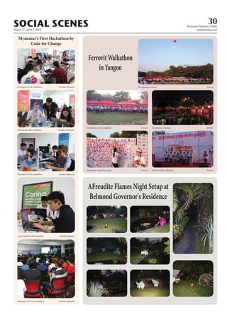 March 27-April 2, 2014
Myanmar Business Today
mmbiztoday.com
SOCIAL SCENES 30
Myanmar's First Hackathon by
Code for Change
Participants at the hackathon. Ooredoo Myanmar
Participants solve a problem. Ooredoo Myanmar
Participants at the hackathon. Ooredoo Myanmar
A participant at the hackathon. Ooredoo Myamar
Myanmar's first-ever hackathon. Ooredoo Myanmar
AFreudite Flames Night Setup at
Belmond Governor's Residence
FerrovitWalkathon
inYangon
The opening ceremony. Ferrovit
The opening ceremony. FerrovitParticipants at the walkathon. Ferrovit
Participants make their mark. Ferrovit Winners of the walkathon. Ferrovit
 