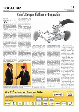 May 1-7, 2014
Myanmar Business Today
mmbiztoday.com
LOCAL BIZ 11
Myanmar Summary
LiuRui/GT
China’sBackyardPlatformforCooperation
W
hile Chinese enter-
prises are entering
the US “backyard,”
Latin America and the Carib-
bean, one after another and set-
tling down, the US also acceler-
ates its entrance into China’s
“backyard.”
Right before US President Ba-
rack Obama’s Asia trip, the US
Department of State announced
-
It has been widely noticed
that the US is back. However,
it isn’t back just for a new mar-
from China’s seeking develop-
ment drives across the world
or transferring competitive in-
dustries to other countries and
regions.
In January, the US embassy
in Myanmar provided techno-
logical training for 150 civil so-
ciety activists in Myanmar. And
in February, the US funded the
social activities of BarCamp, an
international network of open
online workshops, which has
attracted more than 5,000 par-
ticipants.
These moves have naturally
triggered China’s worries, and
some media outlets exclaimed
that Washington is nosing
around China’s backyard.
Ding Gang This is reminiscent of simi-
lar arguments from some US
media outlets during Chinese
President Xi Jinping’s Latin
America visit last year that Chi-
na was entering the backyard of
the US.
Certainly, compared with the
US, China is still a latecomer
and is way behind in terms of
soft power. Even with close
neighbours like Myanmar, Chi-
na still faces the challenge of
winning more trust from them.
In a recent interview with the
Beijing-based Caijing magazine,
Elizabeth Economy, director for
Asia studies at the Council on
Foreign Relations, said that ul-
timately who would lead Asia
would depend on the country’s
development route and its dip-
lomatic attitude in wider areas.
According to the historic logic
of a great power’s rise and espe-
cially when a new order is still
leadership may provide more
room for speculation about Si-
-
ly? Just as a Chinese poem once
quoted by Hillary Clinton goes,
“After endless mountains and
rivers that leave doubt whether
there is a path out, suddenly
one encounters the shade of
lovely village.”
If we see each other’s “back-
yard” as a platform to know
more about each other and con-
tribute more to that region, we
new order in the future.
Take Myanmar. Currently
what’s most urgently needed in
this country is to boost ethnic
reconciliation, without which
further realization of democrat-
ic politics and stable develop-
ment will be unlikely.
The stability of northern My-
anmar is very important for
China, and it is not meaningless
for Washington’s promotion of
its own human rights values in
Myanmar.
This is where the two sides’ in-
terests converge, and coopera-
tion on this point will enhance
mutual trust.
So far the US has started to
promote some activities facili-
tating the fostering of civil soci-
ety, which is helpful for Myan-
mar’s good governance in the
future. However, the arrange-
ment of similar projects should
ethnic reconciliation.
in this regard, such as collabo-
rating and arranging nego-
tiations between the Myanmar
government and ethnic minor-
ity independent armed forces
in northern Myanmar. It needs
to consider how to also bring
Washington in to promote such
negotiations.
If China and the US can
strengthen collaboration, com-
municate on these issues and
accumulate experience of co-
operation, this will be more im-
portant than increasing invest-
ment in Myanmar in the short
term.
There are more than a few
similarly thorny issues in the
China’s neighbourhood. If the
two powers can cooperate over
third parties in this region and
the construction of the future re-
gional order, and will provide a
future leadership.
China and the US have already
established diplomatic mecha-
and the situation in Myanmar
has been on the agenda. None-
theless, the two should not just
exchange information, but also
issues.
The author is a senior editor
w½kwfpD;yGm;a&;vkyfief;rsm;taejzifh
tar&duefEdkifiHtaemufbuf&Sd Latin
America ESifh Caribbean wdkYwGif
0ifa&mufvkyfudkifvmonfhenf;wkl
tar&duefEdkifiHonfvnf; w½kwf
taemufbufa'oodkY t&Sdeft[kefjzifh
0ifa&mufvmNyDjzpfonf/
tar&duefor®w Barack Obama 
tm&Sc&D;pOfrwdkifrDrSmyif US Department
of State rS jrefrmEdkifiHwGif yxrOD;qkH;
aom pD;yGm;a&;0efaqmifrI½kH;zGifhvSpfawmh
rnfjzpfaMumif;aMunmcJhonf/Zefe0g&Dv
wGif jrefrmEdkifiH&Sd tar&duefoH½kH;rS vlrI
vIyf&Sm;ol150tm;enf;ynmoifwef;
rsm;ay;cJhonf/azazmf0g&DvwGifvnf;
tar&dueftaejzifh ESpfpOf vl 5000
cefY wufa&mufonfh vlrIvIyf&Sm;wpfck
jzpfonfh BarCamp tm; &efykHaiG
axmufyHhay;cJhonf/
xdkodkYaqmif&GufrIrsm;onf w½kwfEdkifiH
tm; pdk;&drfrIrsm;jzpfay:apcJhNyD; tcsKdU
rD'D,mrsm;taejzifh0g&Sifwefonf w½kwf
taemufbufydkif;tm; a&S;½IaeaMumif;
xkwfazmfa&;om;vmMuonf/
jrefrmEdkifiHajrmufydkif;a'o wnfNidrf
at;csrf;a&;onf w½kwfEdkifiHtwGuf
ta&;ygouJhodkY 0g&Sifwef jrefrmEdkifiH
wGif; vlUtcGifhta&; jrifhwifrItwGuf
vnf;ta&;ygvsuf&Sdonf/
US President Barack Obama (L) shakes hands with Japanese Prime Minister Shinzo
Abe (R) at the Akasaka guesthouse in Tokyo. Obama’s “Asia Pivot” is widely seen
Xinhua
 