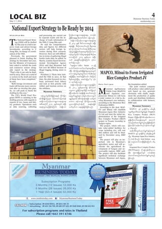 May 1-7, 2014
Myanmar Business Today
mmbiztoday.com
LOCAL BIZ 4
Myanmar Summary
Myanmar Summary
NationalExportStrategytoBeReadyby2014
T
he National Export Strat-
egy (NES) will be drafted
by this year in a bid to im-
prove trade and attract foreign
investments, according to U
Aung Min, in-charge of coordi-
nation of the NES.
Previously, the government
strategy by December last year,
but the Ministry of Commerce
later asked to include the trade
and commerce sectors along-
side export in the strategy.
-
ised by 2014. There are a total of
11 sectors in the draft and most
of them have been completed,”
he said.
“Both foreign investment and
trade will become more conven-
ient after we develop this plan.
drafting by this year.”
The UN’s World Food Pro-
gram (WFP) is assisting in the
drafting process with regards to
-
ery products. Operations such
as data sourcing, collecting
Htun Htun Min and processing are carried out
by separate teams and the in-
charge of trade information of
the NES, U Aung Min said.
He said the comprehensive
sectors will help foreign in-
vestors during their research.
-
ties in terms of gathering illegal
border trade data, he added. In
March, London-based Environ-
mental Investigation Agency
(EIA) said that Myanmar had
lost over $6 billion because of
illegal logging during 2000 to
2013.
President U Thein Sein initi-
ated the NES in 2012. At that
time, the plan focussed on rice,
rubber and tourism sectors on
the sidelines.
ukefoG,frIydkrdkwdk;jr§ifha&;ESifh EdkifiHjcm;
&if;ESD;jr§KyfESHrIrsm; ydkrdktqifajyap&ef
trsKd;om;ydkYukefr[mAsL[ma&;qGJa&;
tpDtpOfudk 2014 ckESpftwGif; tNyD;
a&;qGJoGm;rnfjzpfaMumif; trsKd;om;
ydkYukefr[mAsL[ma&;qGJa&;rS wm0efcH
n§dEIdif;a&;rSL; OD;atmifrif;u ajymonf/
trsKd;om;ydkYukefr[mAsL[ma&;qGJa&;
udk 2013 ckESpf 'DZifbmvtwGif; tNyD;
a&;qGJí pDpOfxm;aomfvnf; pD;yGm;a&;
ESifhul;oef;a&mif;0,fa&;0efBuD;XmerS
ukefoG,frIjr§ifhwifa&;twGufydkYukefomru
ukefoG,frIudkyg wdk;csJUa&;qGJ&ef pDpOfae
aomaMumifh 2014 ckESpfrSom tNyD;
qufajymonf/
]]a&;qGJwm t"du Sector 11 ck&Sd
w,f/'DtxJuawmfawmfrsm;rsm;NyD;ae
ygNyD/ EdkifiHjcm;&if;ESD;jr§KyfESHrIawGtwGuf
aum?ukefoG,frItwGufaum'DtpDtpOf
tjrefNyD;rS tqifajyEdkifr,f/ 'gaMumifh
u qufajymonf/
trsKd;om;ydkYukefr[mAsL[ma&;qGJjcif;
udk 2012 ckESpfrSpwifí EdkifiHawmf
or®wu ñTefMum;csufjzifh pwifjyKvkyf
cJhNyD; qefpyg;? yJtrsKd;rsKd;? t0wftxnf?
a&xGufypönf;ESifhopfESifhopfawmxGuf
ypönf;rsm;udk t"duydkYukeftjzpf owfrSwf
xm;um a&mfbmESifh EdkifiHjcm;om;c&D;
oGm;vmjcif;vkyfief;udk t&eftjzpf
owfrSwfum a&;qGJcJhjcif;jzpfonf/
MAPCO, Mitsui to Form Irrigated
Rice Complex Product JV
M
yanmar Agribusiness
Public Corp (MAPCO)
and Japanese con-
glomerate Mitsui Co will form
a joint venture in a bid to de-
velop Myanmar’s rice industry,
according to the Myanmar Rice
Federation (MRF).
According to the deal, MAP-
CO and Mitsui will establish
Myanmar-Japan Rice Industry
Co Ltd and start the initial im-
plementation of the Irrigated
Rice Complex Product (IRCP)
project in Twante township in
Yangon region.
The project, which will con-
tain value-added facilities for
crops including rice, will cost
-
ised by December 2015, MRF
said.
The project will play an im-
portant role in Myanmar’s
agriculture sector and will ac-
celerate the agricultural de-
velopment of Yangon and Ay-
eyarwaddy regions, MRF said.
The project will also facilitate
between Myanmar and Japan,
Phyu Thit Lwin the foundation added.
The joint venture company
will produce value-added prod-
ucts based on rice, generate
-
ment the production of paddy
seeds and distribute fertilisers,
in collaboration with farmers,
MRF said.
MAPCO ESifh *syefEdkifiHrS rpfql&D
ukrÜPDyl;aygif;aqmif&GufrIESifh Irrigation
Rice Complex Product (IRCP)
Project udkjrefrmEdkifiHqefpyg;avmu
zGHUNzdK;wdk;wufap&eftwGuf taumif
txnfazmfaqmif&GufoGm;rnfjzpfaMumif;
jrefrmEdkifiHqefpyg;vkyfief;toif;csKyf
rS od&onf/
tqdkygpDrHcsufaqmif&Guf&eftwGuf
MAPCO ESifh *syefEdkifiHrS rpfql&DukrÜPD
wdkYrS Myanmar-Japan Rice Industry
Co.,Ltd udkvnf; Joint Venture tae
jzifh wnfaxmifxm;NyD;jzpfaMumif; od&
onf/
Irragrated Rice Complex Product
(IRCPProject) udk &efukefwdkif;a'o
BuD; wHGaw;NrdKUe,fwGif yxrOD;qHk;
taumiftxnfazmfaqmif&GufoGm;rnf
jzpfonf/
Reuters
Reuters
 